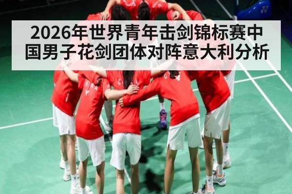 2026年世界青年击剑锦标赛中国男子花剑团体对阵意大利分析